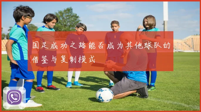 国足成功之路能否成为其他球队的借鉴与复制模式