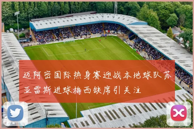 迈阿密国际热身赛迎战本地球队苏亚雷斯进球梅西缺席引关注