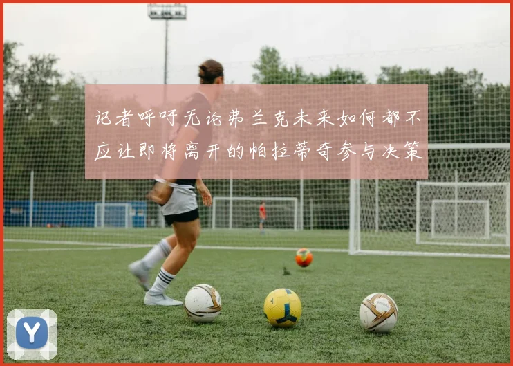 记者呼吁无论弗兰克未来如何都不应让即将离开的帕拉蒂奇参与决策