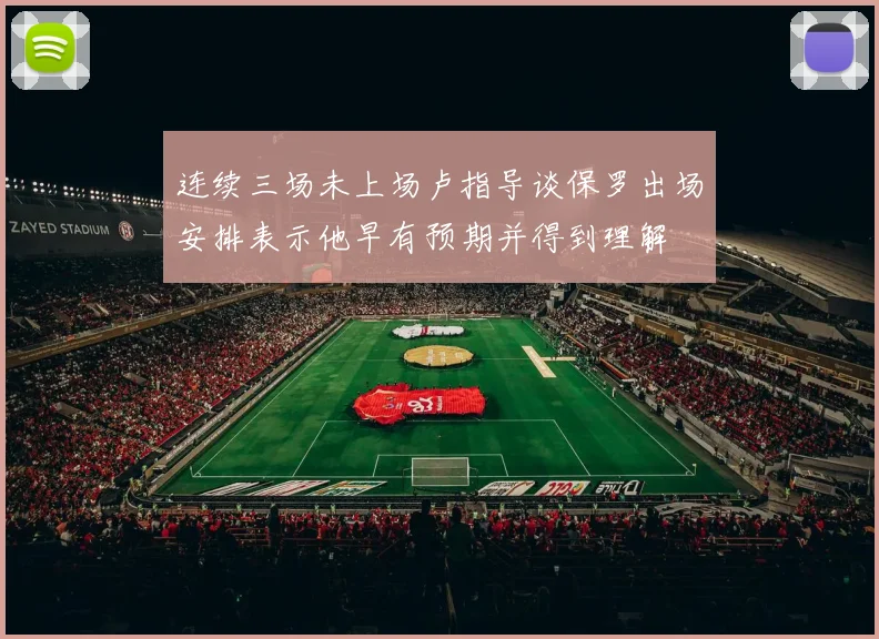 连续三场未上场卢指导谈保罗出场安排表示他早有预期并得到理解