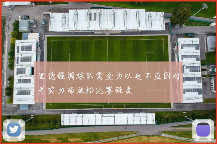 里德强调球队需全力以赴不应因对手实力而放松比赛强度
