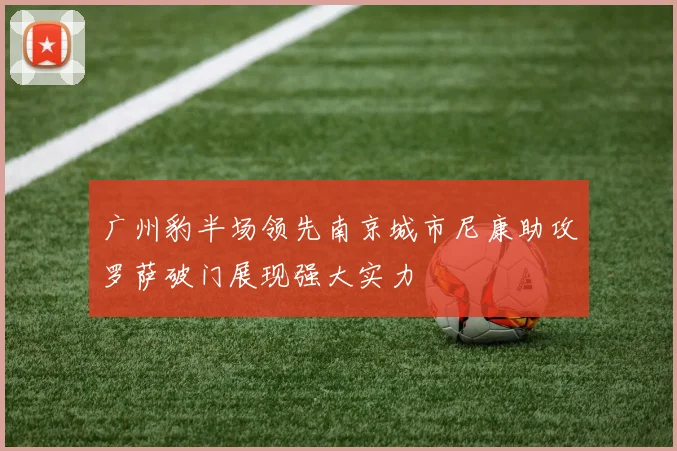 广州豹半场领先南京城市尼康助攻罗萨破门展现强大实力