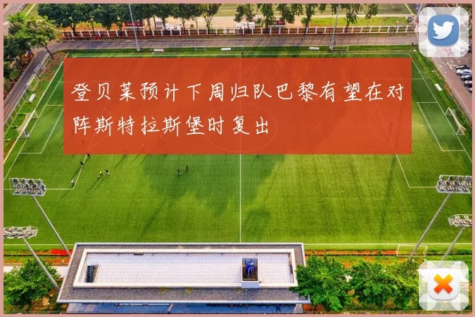 登贝莱预计下周归队巴黎有望在对阵斯特拉斯堡时复出
