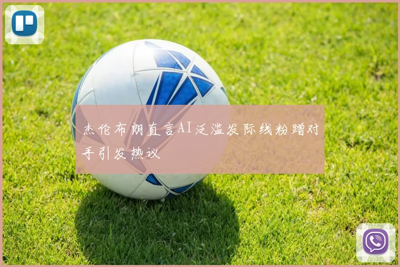 杰伦布朗直言AI泛滥发际线粉蹭对手引发热议