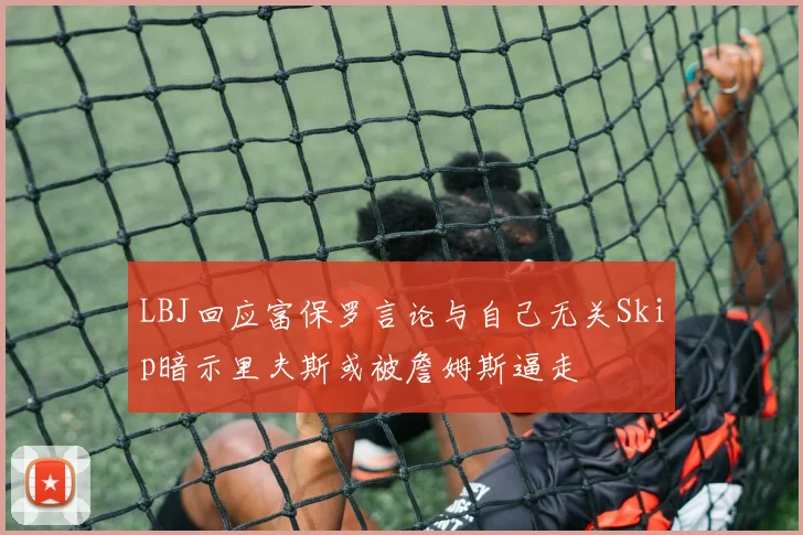 LBJ回应富保罗言论与自己无关Skip暗示里夫斯或被詹姆斯逼走
