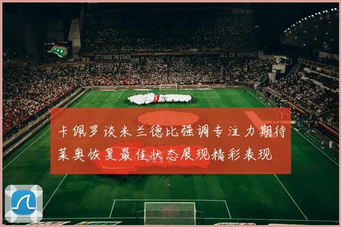 卡佩罗谈米兰德比强调专注力期待莱奥恢复最佳状态展现精彩表现