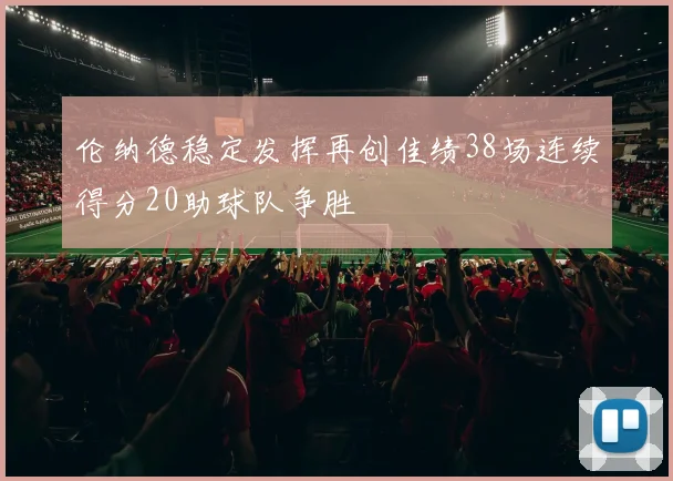 伦纳德稳定发挥再创佳绩38场连续得分20助球队争胜