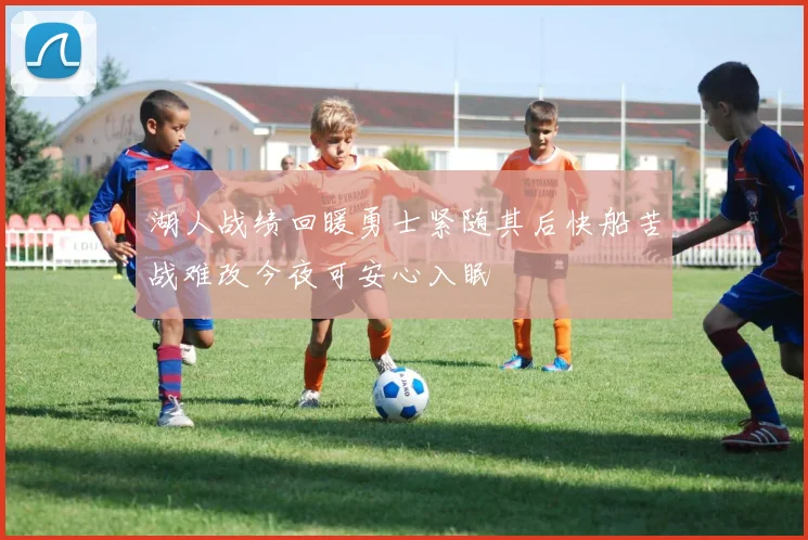 湖人战绩回暖勇士紧随其后快船苦战难改今夜可安心入眠