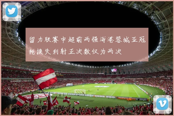 留力联赛中超前两强海港蓉城亚冠轮换失利射正次数仅为两次