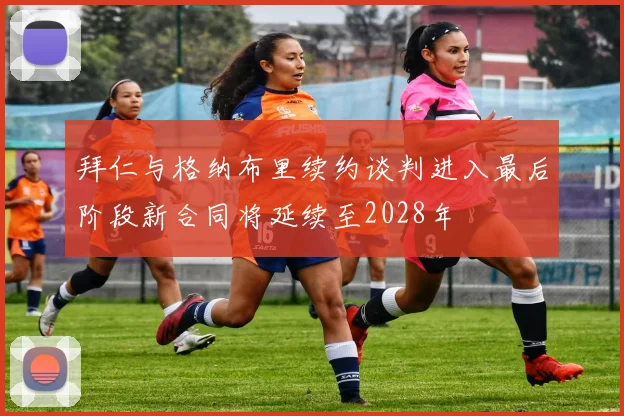 拜仁与格纳布里续约谈判进入最后阶段新合同将延续至2028年