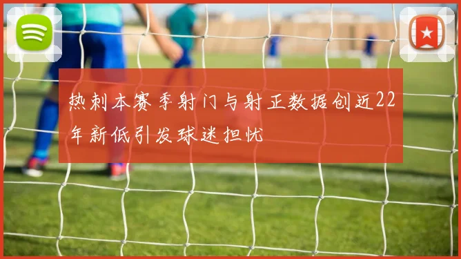 热刺本赛季射门与射正数据创近22年新低引发球迷担忧