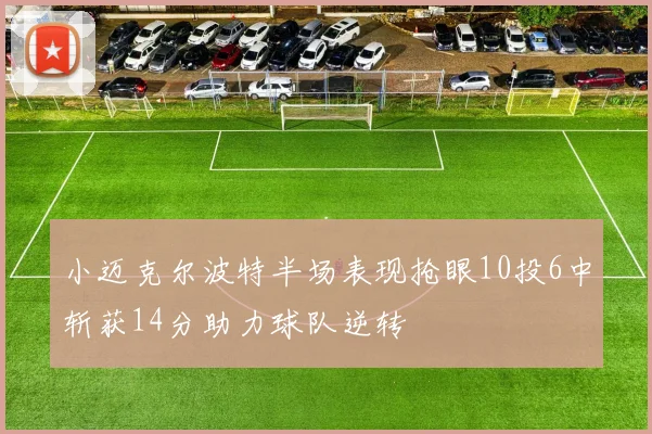 小迈克尔波特半场表现抢眼10投6中斩获14分助力球队逆转