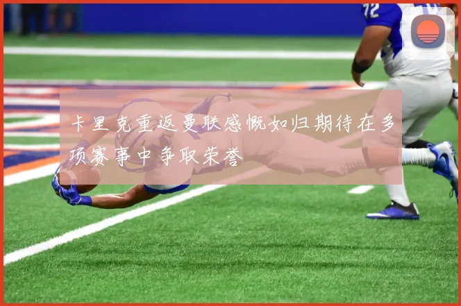 卡里克重返曼联感慨如归期待在多项赛事中争取荣誉