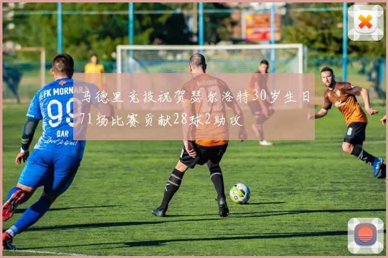 马德里竞技祝贺瑟尔洛特30岁生日71场比赛贡献28球2助攻