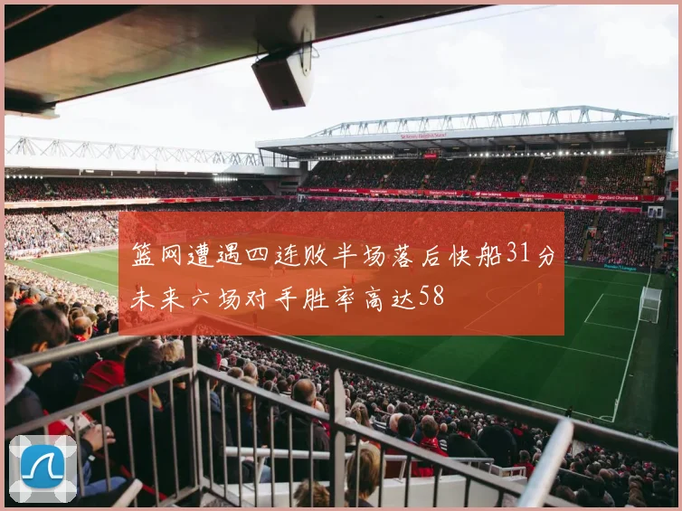 篮网遭遇四连败半场落后快船31分未来六场对手胜率高达58