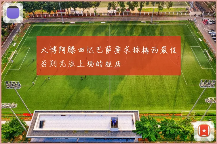 大博阿滕回忆巴萨要求称梅西最佳否则无法上场的经历